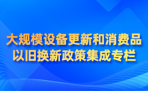 大規(guī)模設(shè)備更新和消費品以舊換新政策集成專欄